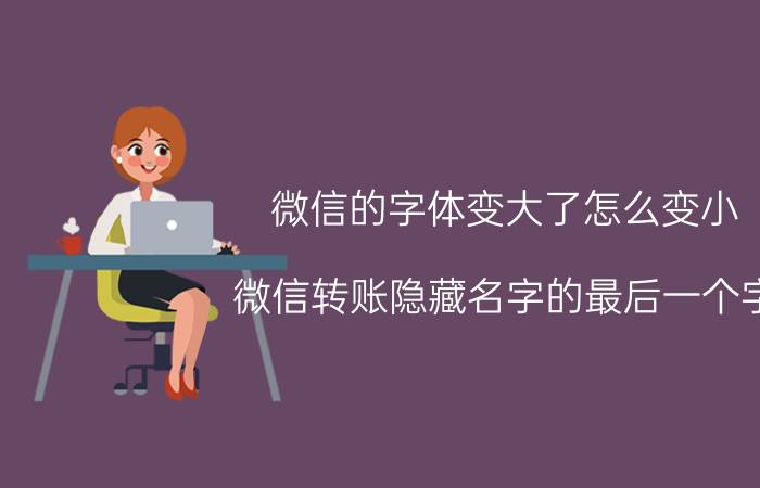 微信的字体变大了怎么变小 微信转账隐藏名字的最后一个字，如何操作？